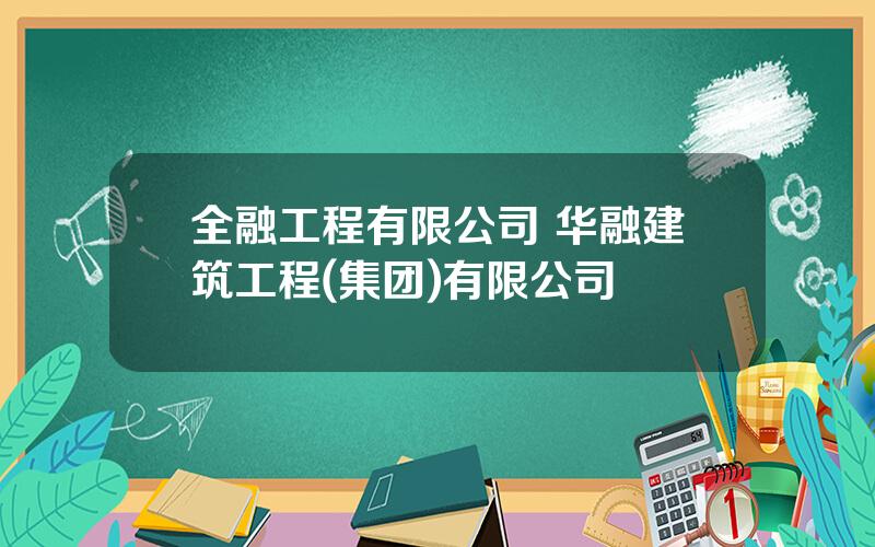 全融工程有限公司 华融建筑工程(集团)有限公司